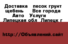 Доставка , песок грунт щебень . - Все города Авто » Услуги   . Липецкая обл.,Липецк г.